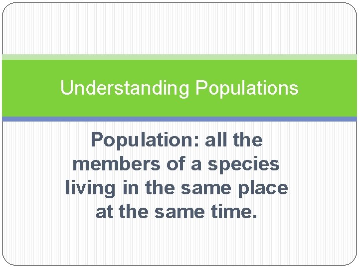 Understanding Populations Population: all the members of a species living in the same place