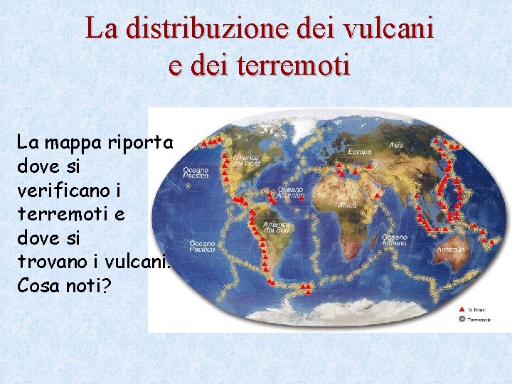 La distribuzione dei vulcani e dei terremoti La mappa riporta dove si verificano i