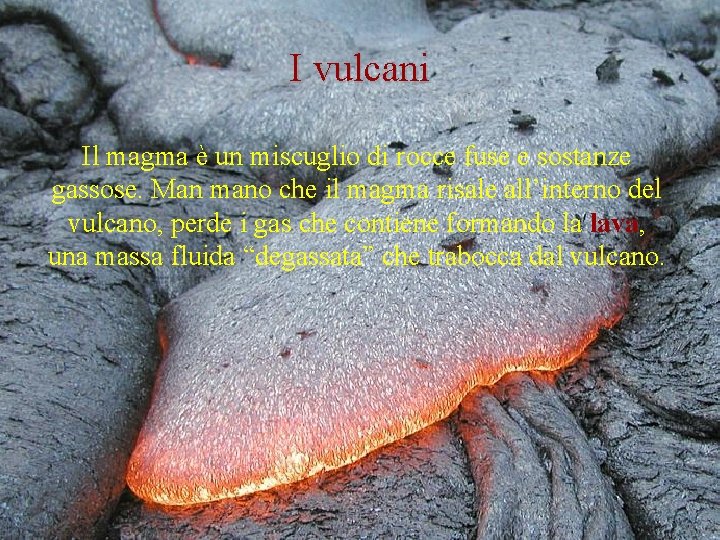 I vulcani Il magma è un miscuglio di rocce fuse e sostanze gassose. Man