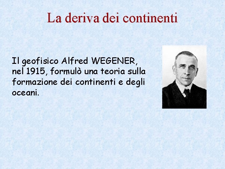La deriva dei continenti Il geofisico Alfred WEGENER, nel 1915, formulò una teoria sulla