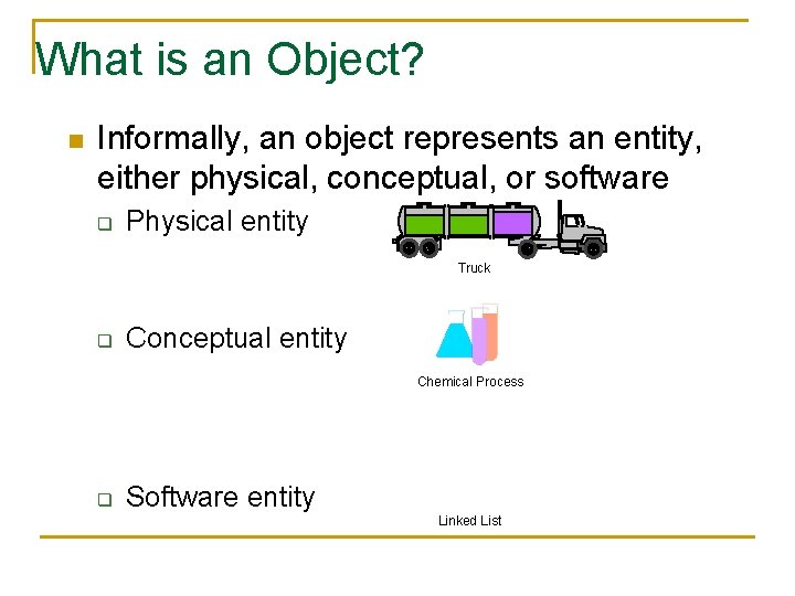 What is an Object? n Informally, an object represents an entity, either physical, conceptual,