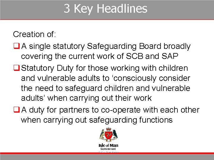 3 Key Headlines Creation of: q A single statutory Safeguarding Board broadly covering the