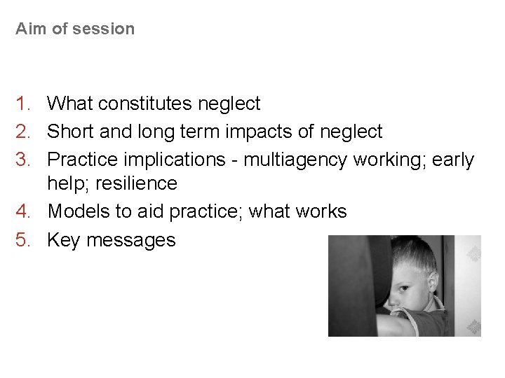 Aim of session 1. What constitutes neglect 2. Short and long term impacts of