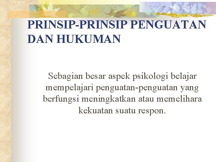 PRINSIP-PRINSIP PENGUATAN DAN HUKUMAN Sebagian besar aspek psikologi belajar mempelajari penguatan-penguatan yang berfungsi meningkatkan