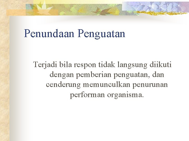 Penundaan Penguatan Terjadi bila respon tidak langsung diikuti dengan pemberian penguatan, dan cenderung memunculkan