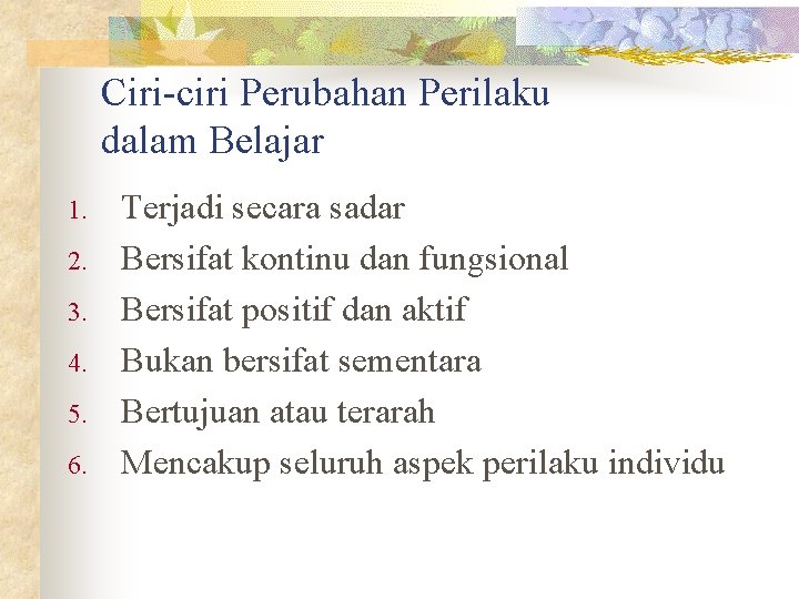 Ciri-ciri Perubahan Perilaku dalam Belajar 1. 2. 3. 4. 5. 6. Terjadi secara sadar