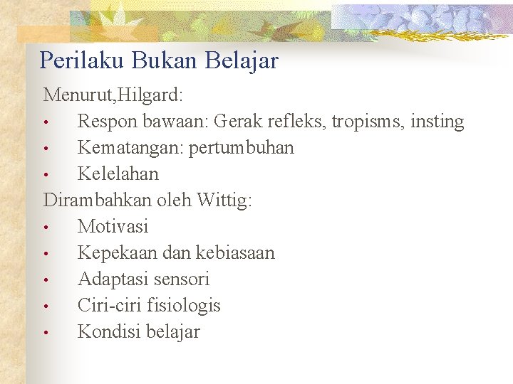 Perilaku Bukan Belajar Menurut, Hilgard: • Respon bawaan: Gerak refleks, tropisms, insting • Kematangan: