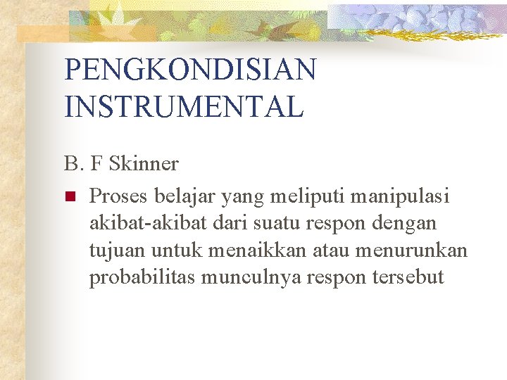 PENGKONDISIAN INSTRUMENTAL B. F Skinner n Proses belajar yang meliputi manipulasi akibat-akibat dari suatu