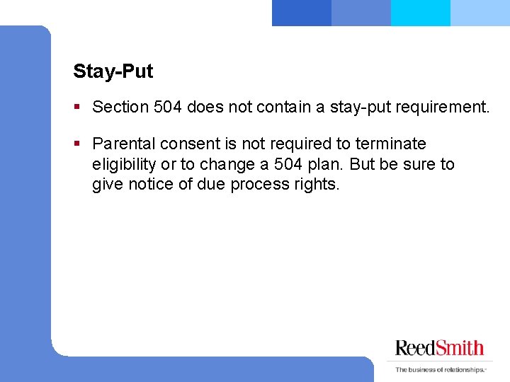 Stay-Put § Section 504 does not contain a stay-put requirement. § Parental consent is