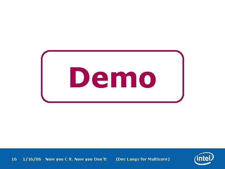 Demo 16 1/16/06 Now you C it. Now you Don't! (Dec Langs for Multicore)