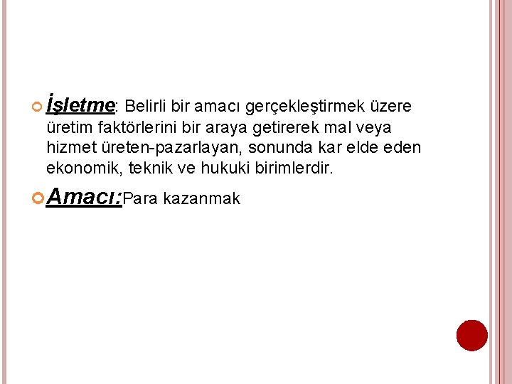  İşletme: Belirli bir amacı gerçekleştirmek üzere üretim faktörlerini bir araya getirerek mal veya