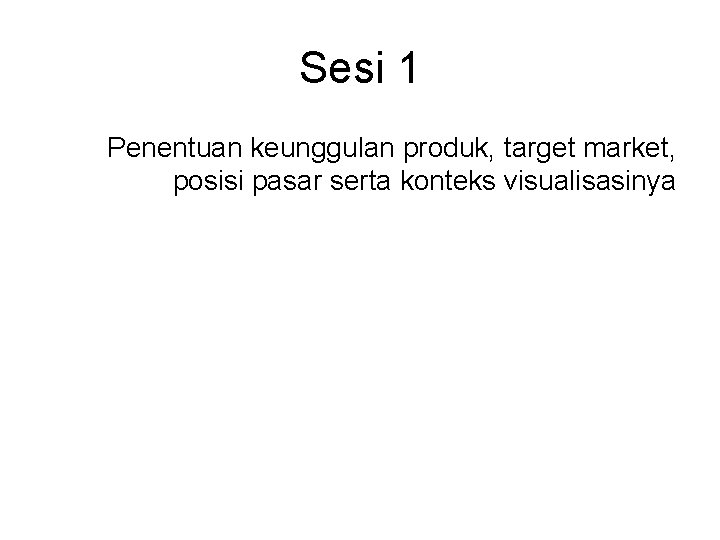 Sesi 1 Penentuan keunggulan produk, target market, posisi pasar serta konteks visualisasinya 