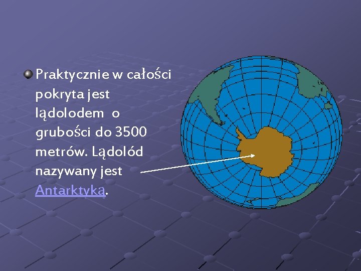 Praktycznie w całości pokryta jest lądolodem o grubości do 3500 metrów. Lądolód nazywany jest