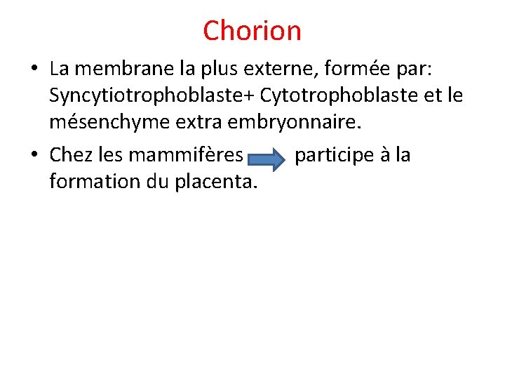 Chorion • La membrane la plus externe, formée par: Syncytiotrophoblaste+ Cytotrophoblaste et le mésenchyme