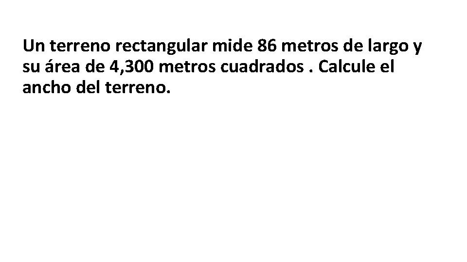 Un terreno rectangular mide 86 metros de largo y su área de 4, 300