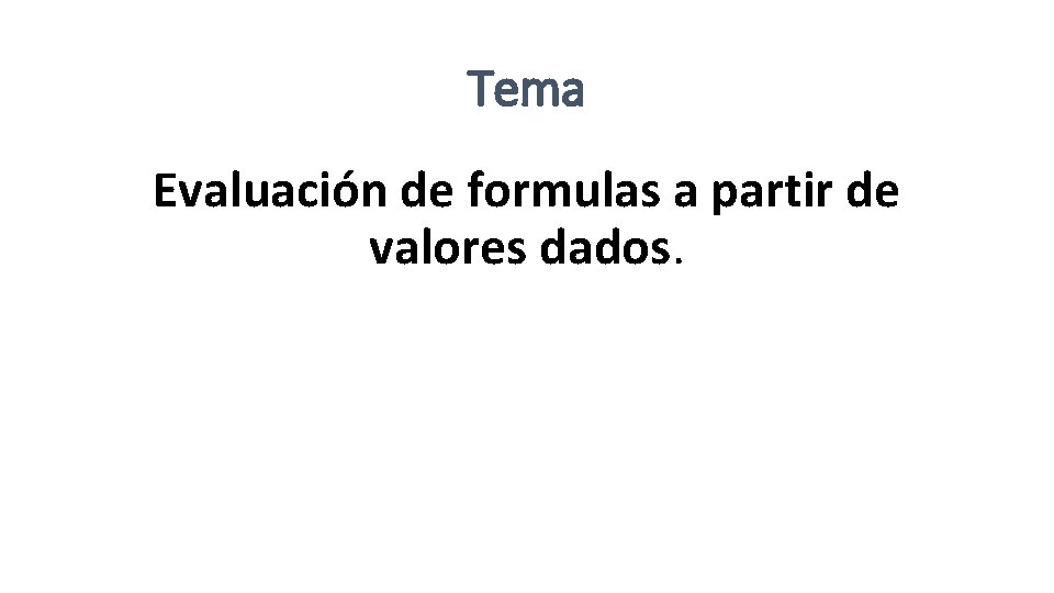 Tema Evaluación de formulas a partir de valores dados. 