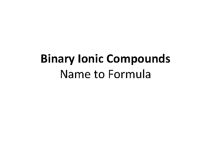 Binary Ionic Compounds Name to Formula Binary Ionic Compounds Name to Formula