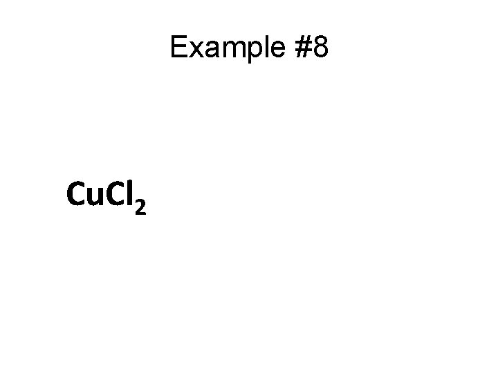 Example #8 Cu. Cl 2 Example #8 Cu. Cl 2