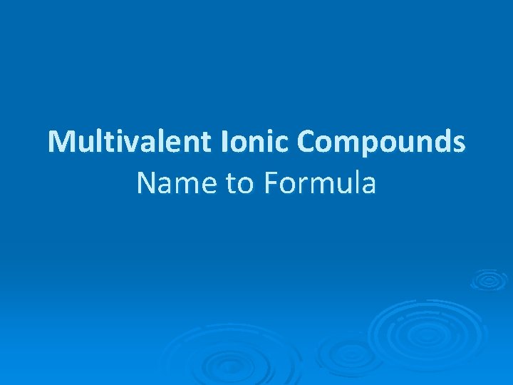 Multivalent Ionic Compounds Name to Formula Multivalent Ionic Compounds Name to Formula
