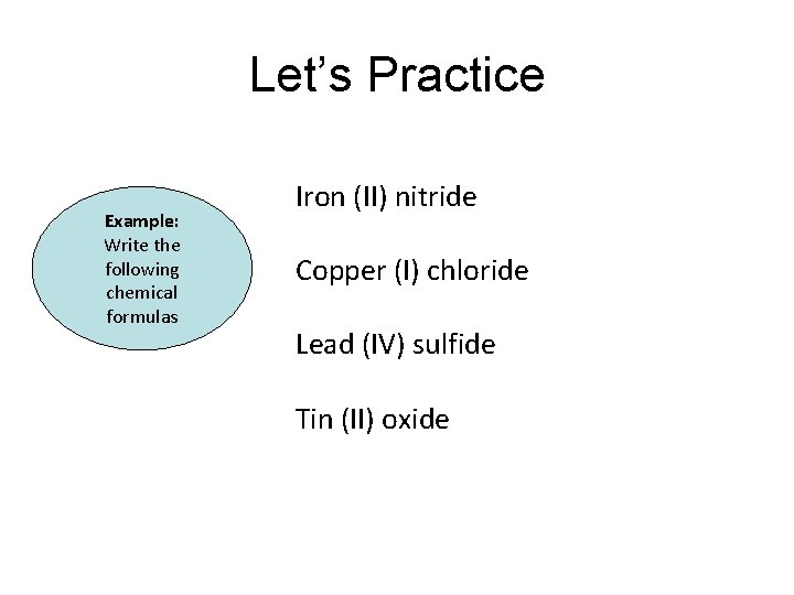 Let’s Practice Example: Write the following chemical formulas Iron (II) nitride Copper (I) chloride Let’s Practice Example: Write the following chemical formulas Iron (II) nitride Copper (I) chloride