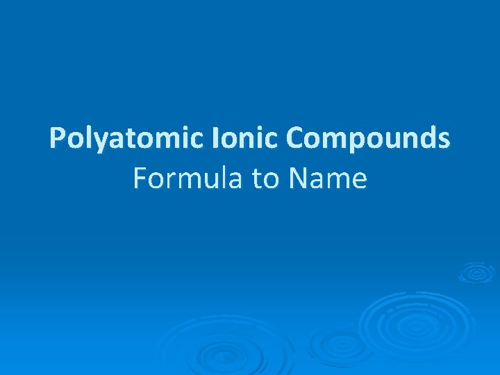 Polyatomic Ionic Compounds Formula to Name Polyatomic Ionic Compounds Formula to Name