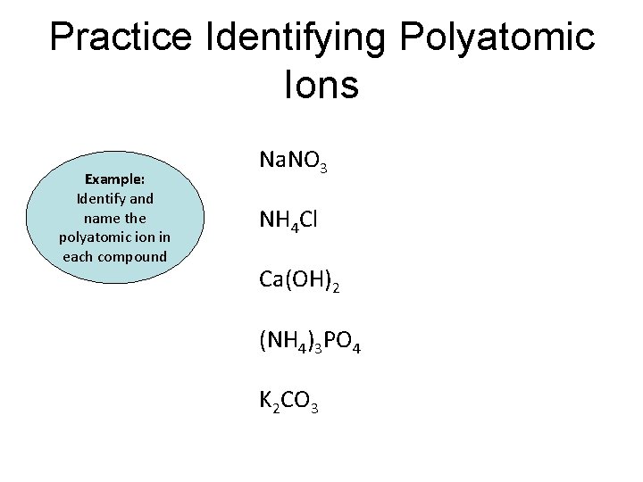 Practice Identifying Polyatomic Ions Example: Identify and name the polyatomic ion in each compound Practice Identifying Polyatomic Ions Example: Identify and name the polyatomic ion in each compound