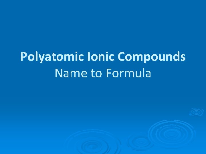 Polyatomic Ionic Compounds Name to Formula Polyatomic Ionic Compounds Name to Formula
