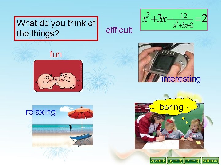 What do you think of the things? difficult fun interesting relaxing boring 