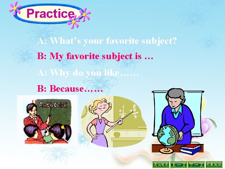 Practice A: What’s your favorite subject? B: My favorite subject is … A: Why