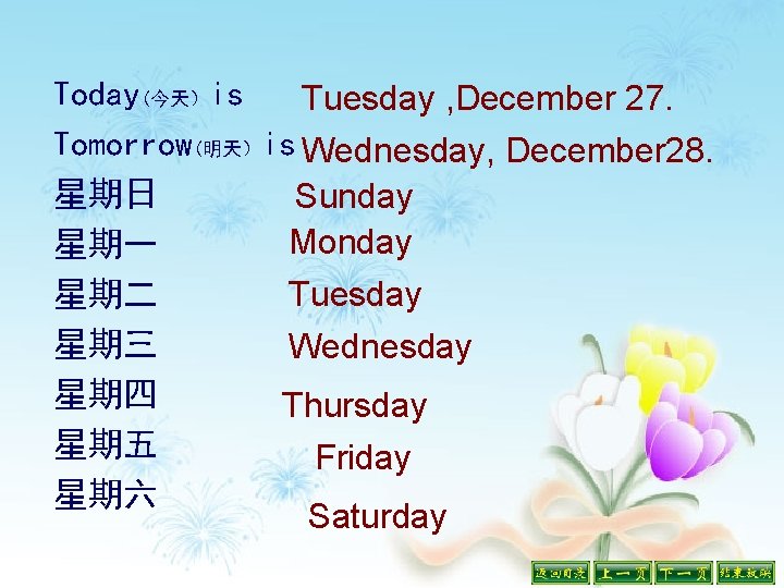 Today(今天）is Tuesday , December 27. Tomorrow(明天）is Wednesday, December 28. 星期日 Sunday Monday 星期一 Tuesday