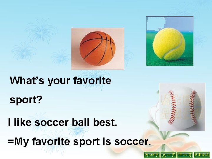 What’s your favorite sport? I like soccer ball best. =My favorite sport is soccer.