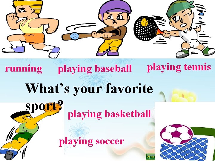 running playing baseball playing tennis What’s your favorite sport? playing basketball playing soccer 