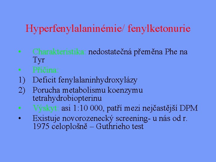 Hyperfenylalaninémie/ fenylketonurie • Charakteristika: nedostatečná přeměna Phe na Tyr • Příčina: 1) Deficit fenylalaninhydroxylázy