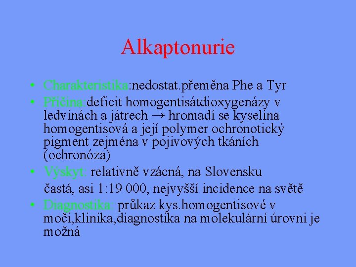 Alkaptonurie • Charakteristika: nedostat. přeměna Phe a Tyr • Příčina: deficit homogentisátdioxygenázy v ledvinách