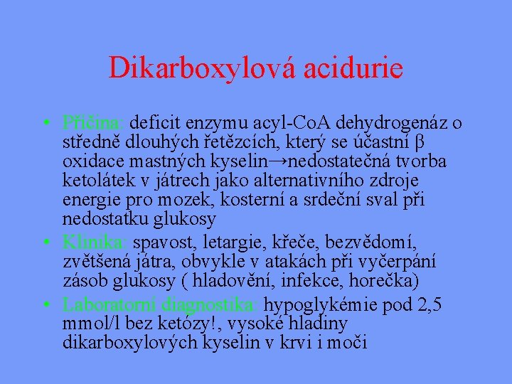 Dikarboxylová acidurie • Příčina: deficit enzymu acyl-Co. A dehydrogenáz o středně dlouhých řetězcích, který