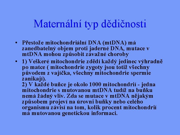 Maternální typ dědičnosti • Přestože mitochondriální DNA (mt. DNA) má zanedbatelný objem proti jaderné