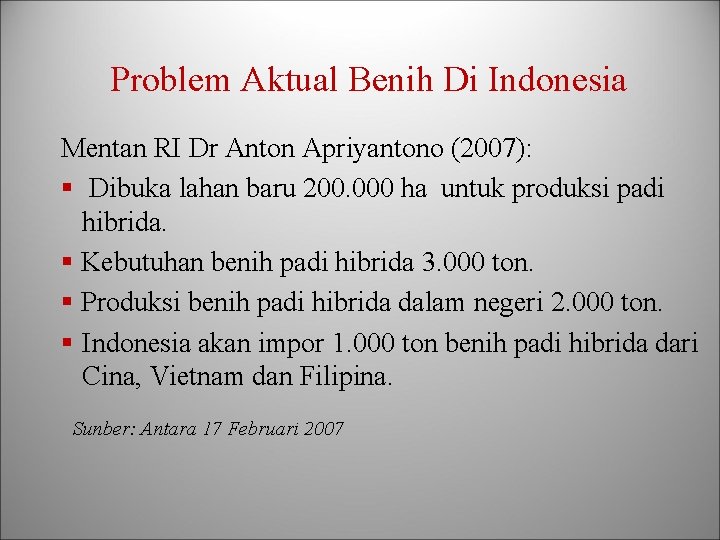 Problem Aktual Benih Di Indonesia Mentan RI Dr Anton Apriyantono (2007): § Dibuka lahan
