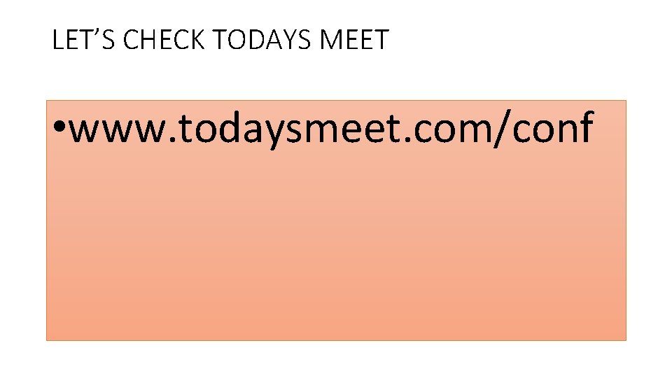 LET’S CHECK TODAYS MEET • www. todaysmeet. com/conf 