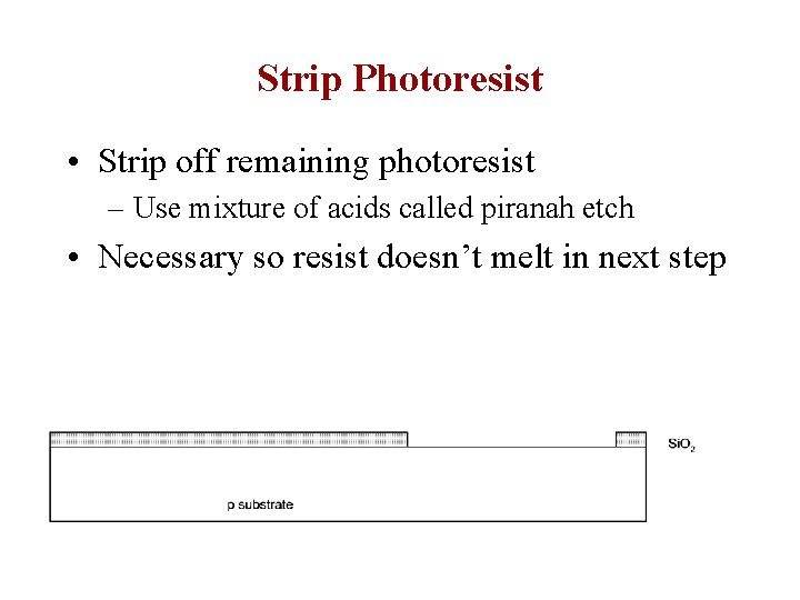 Strip Photoresist • Strip off remaining photoresist – Use mixture of acids called piranah