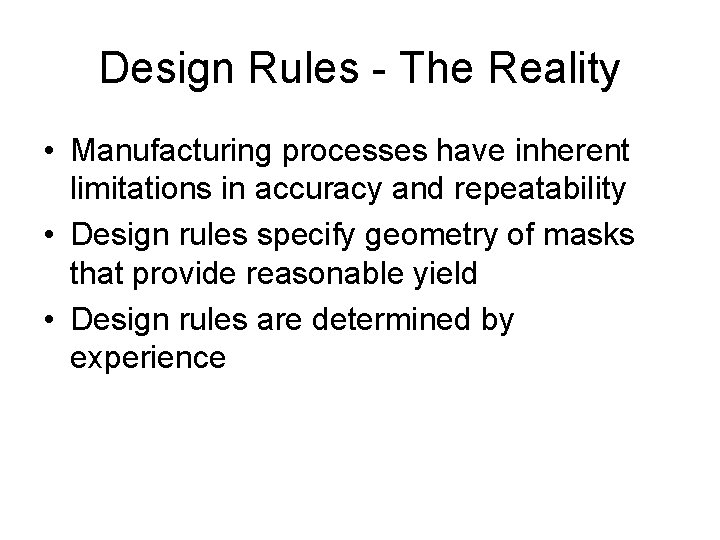 Design Rules - The Reality • Manufacturing processes have inherent limitations in accuracy and