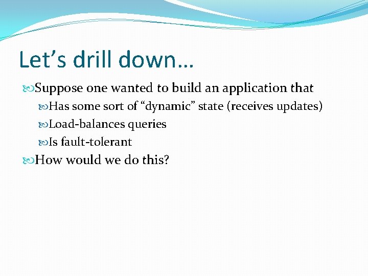Let’s drill down… Suppose one wanted to build an application that Has some sort