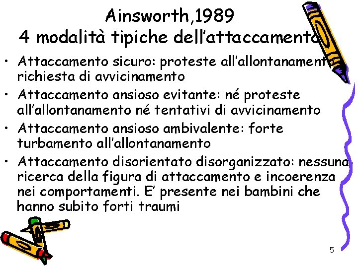 Ainsworth, 1989 4 modalità tipiche dell’attaccamento • Attaccamento sicuro: proteste all’allontanamento, richiesta di avvicinamento