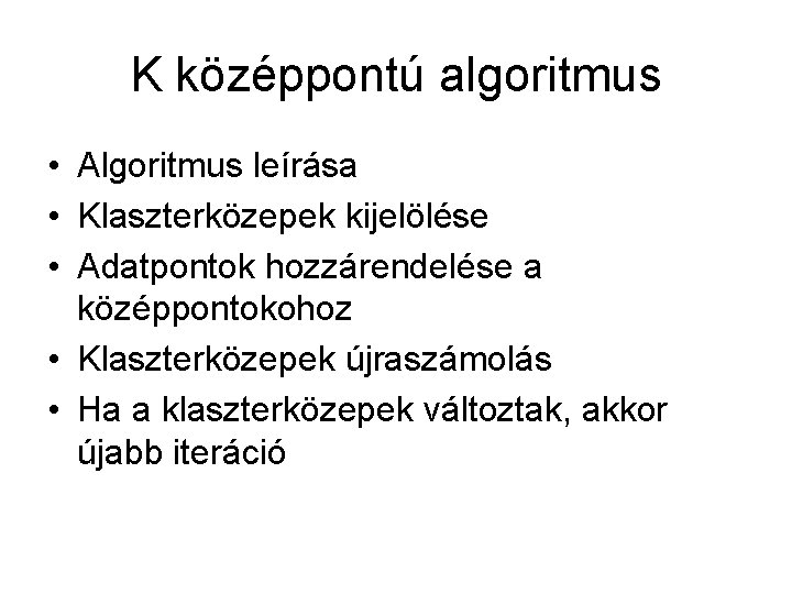 K középpontú algoritmus • Algoritmus leírása • Klaszterközepek kijelölése • Adatpontok hozzárendelése a középpontokohoz