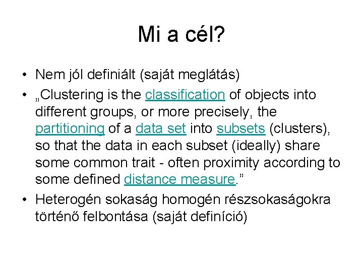 Mi a cél? • Nem jól definiált (saját meglátás) • „Clustering is the classification
