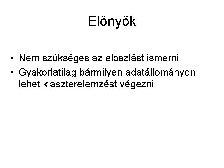 Előnyök • Nem szükséges az eloszlást ismerni • Gyakorlatilag bármilyen adatállományon lehet klaszterelemzést végezni