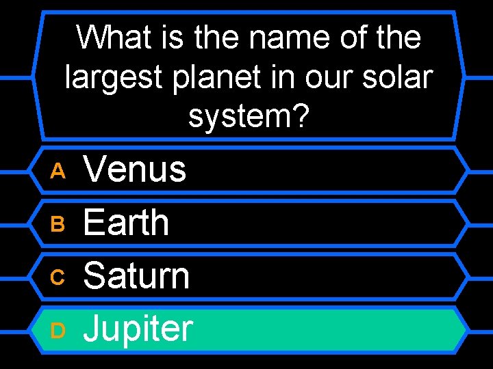 What is the name of the largest planet in our solar system? A B