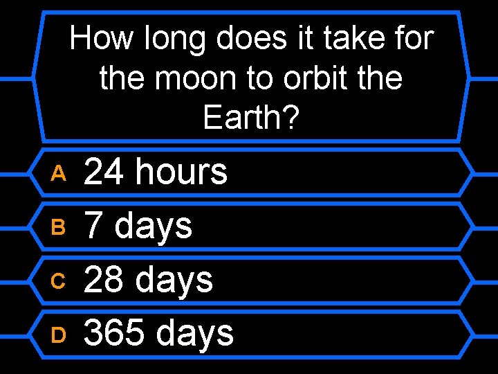 How long does it take for the moon to orbit the Earth? A B