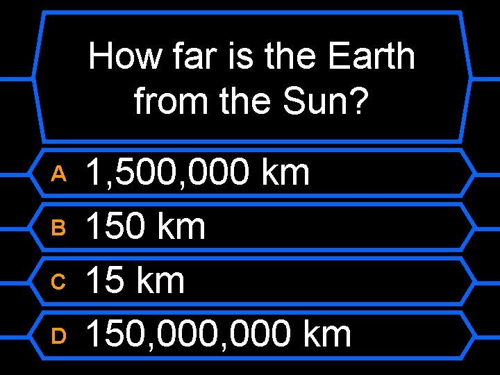 How far is the Earth from the Sun? A B C D 1, 500,