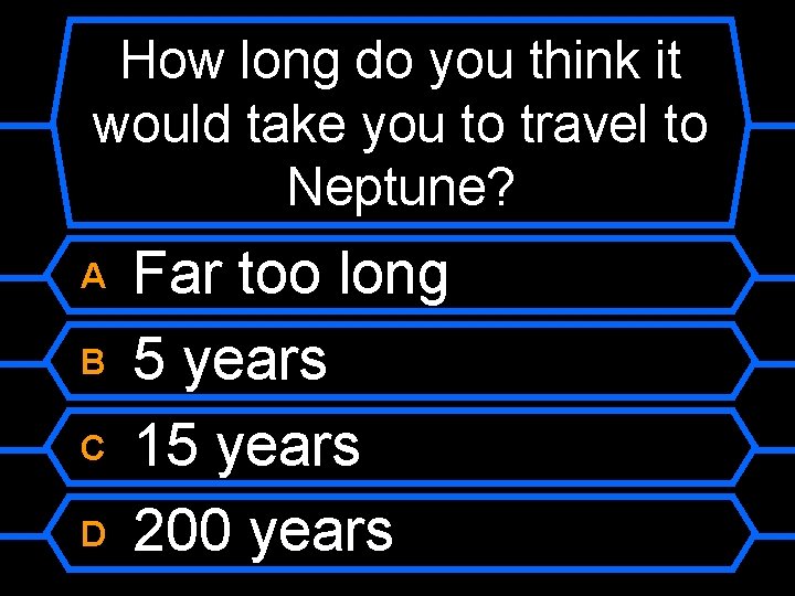 How long do you think it would take you to travel to Neptune? A