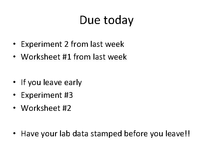 Due today • Experiment 2 from last week • Worksheet #1 from last week